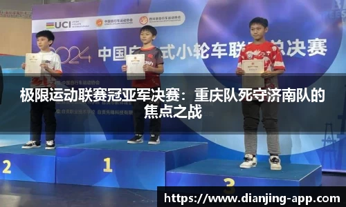 极限运动联赛冠亚军决赛：重庆队死守济南队的焦点之战