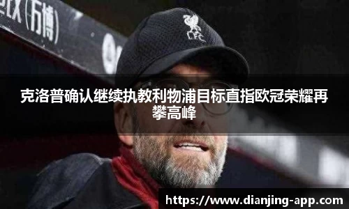 克洛普确认继续执教利物浦目标直指欧冠荣耀再攀高峰